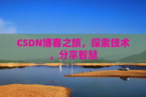 CSDN博客之旅,探索技术,分享智慧 CSDN博客之旅,探索技术,分享智慧